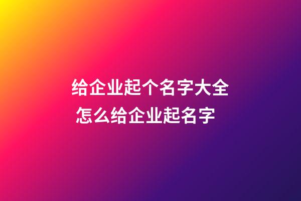 给企业起个名字大全 怎么给企业起名字-第1张-公司起名-玄机派